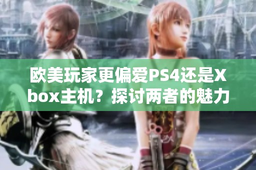 欧美玩家更偏爱PS4还是Xbox主机？探讨两者的魅力与差异