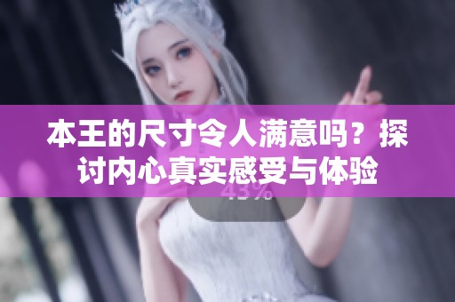 本王的尺寸令人满意吗？探讨内心真实感受与体验