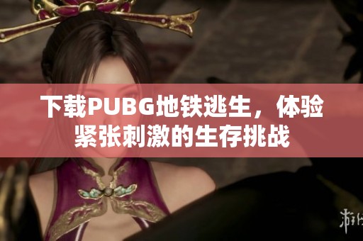 下载PUBG地铁逃生，体验紧张刺激的生存挑战