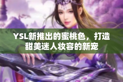 YSL新推出的蜜桃色，打造甜美迷人妆容的新宠