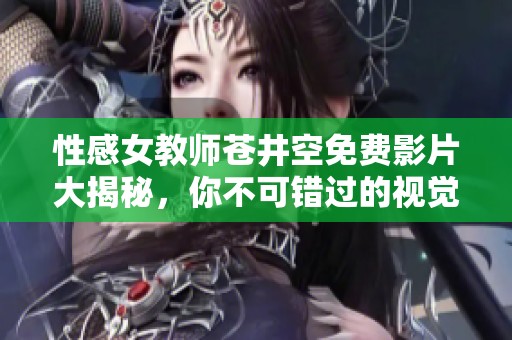 性感女教师苍井空免费影片大揭秘，你不可错过的视觉盛宴！