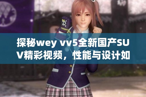 探秘wey vv5全新国产SUV精彩视频，性能与设计如何兼备