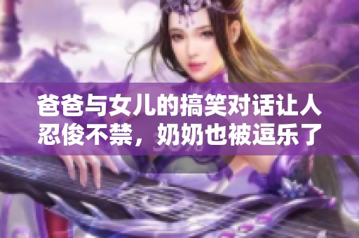 爸爸与女儿的搞笑对话让人忍俊不禁，奶奶也被逗乐了