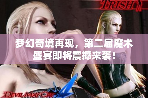 梦幻奇境再现，第二届魔术盛宴即将震撼来袭！