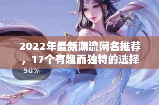 2022年最新潮流网名推荐，17个有趣而独特的选择