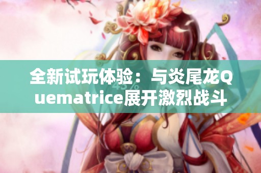 全新试玩体验：与炎尾龙Quematrice展开激烈战斗