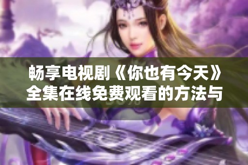 畅享电视剧《你也有今天》全集在线免费观看的方法与途径