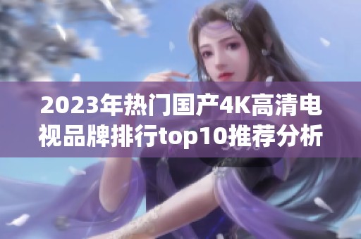 2023年热门国产4K高清电视品牌排行top10推荐分析