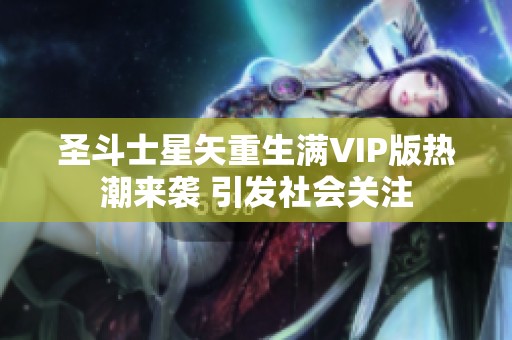 圣斗士星矢重生满VIP版热潮来袭 引发社会关注