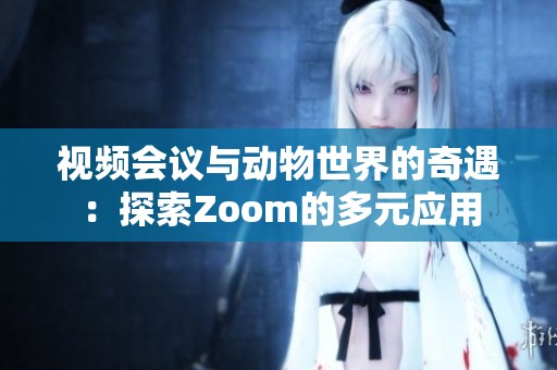 视频会议与动物世界的奇遇：探索Zoom的多元应用