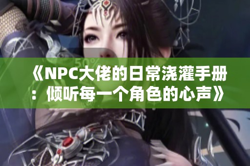 《NPC大佬的日常浇灌手册：倾听每一个角色的心声》