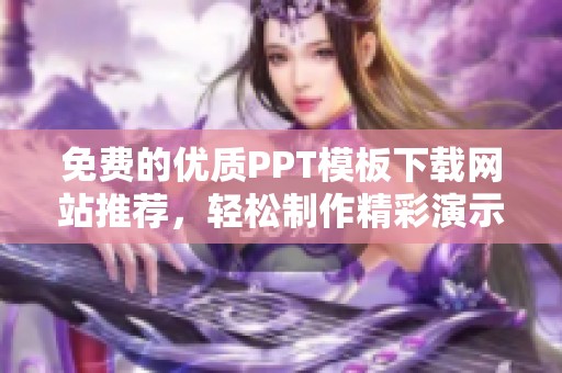 免费的优质PPT模板下载网站推荐，轻松制作精彩演示文稿