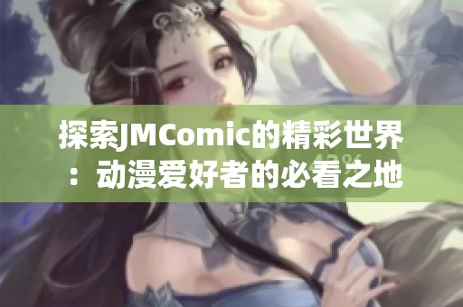 探索JMComic的精彩世界：动漫爱好者的必看之地