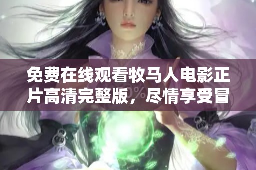 免费在线观看牧马人电影正片高清完整版，尽情享受冒险之旅