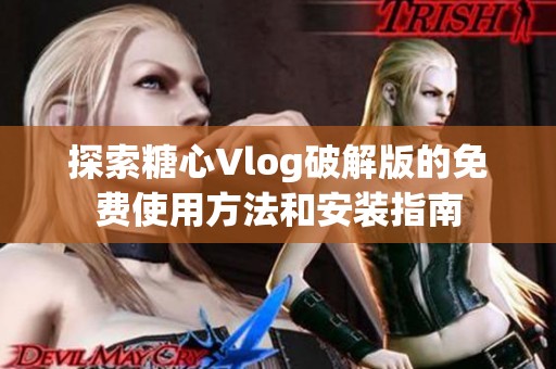 探索糖心Vlog破解版的免费使用方法和安装指南