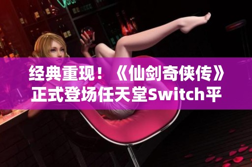 经典重现！《仙剑奇侠传》正式登场任天堂Switch平台