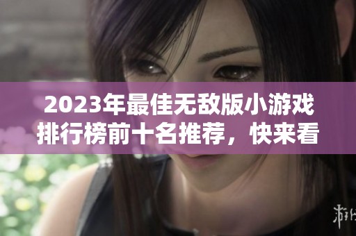 2023年最佳无敌版小游戏排行榜前十名推荐，快来看看哪个好玩