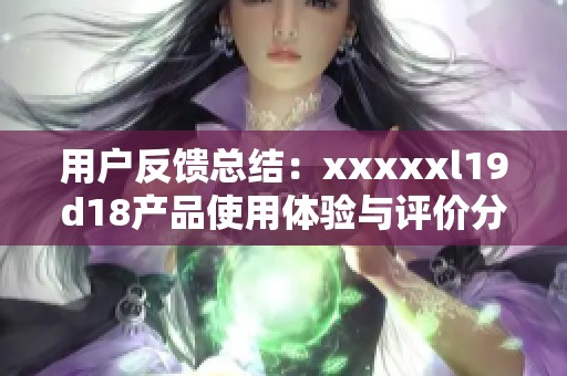 用户反馈总结：xxxxxl19d18产品使用体验与评价分析