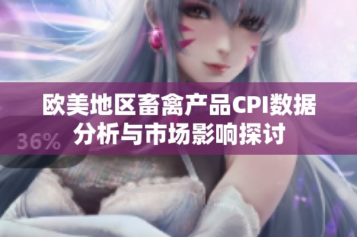 欧美地区畜禽产品CPI数据分析与市场影响探讨