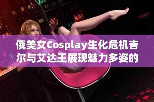 俄美女Cosplay生化危机吉尔与艾达王展现魅力多姿的风情