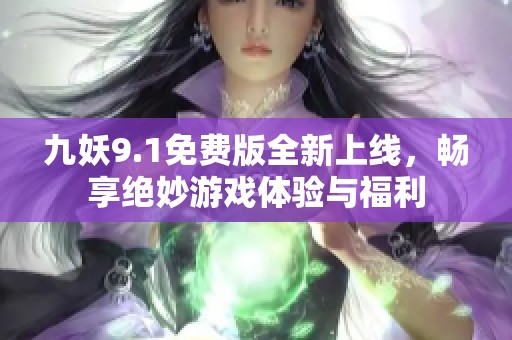 九妖9.1免费版全新上线，畅享绝妙游戏体验与福利