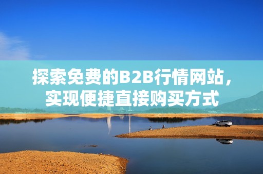 探索免费的B2B行情网站，实现便捷直接购买方式