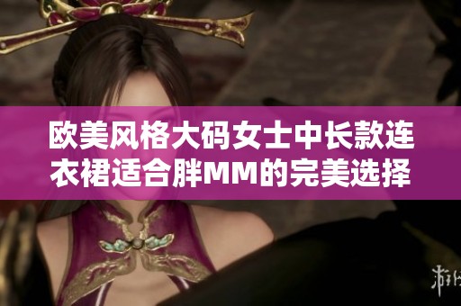 欧美风格大码女士中长款连衣裙适合胖MM的完美选择