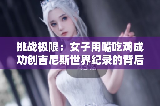 挑战极限：女子用嘴吃鸡成功创吉尼斯世界纪录的背后秘密