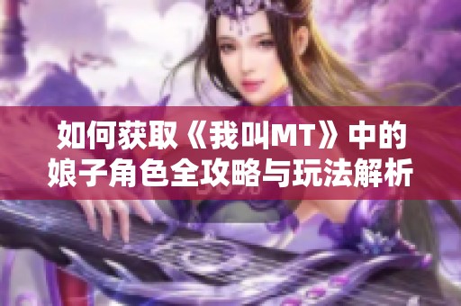 如何获取《我叫MT》中的娘子角色全攻略与玩法解析