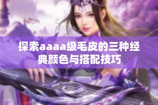 探索aaaa级毛皮的三种经典颜色与搭配技巧