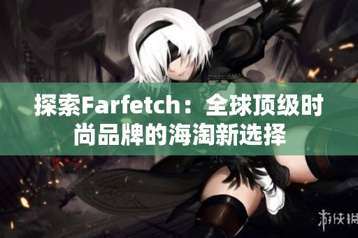 探索Farfetch：全球顶级时尚品牌的海淘新选择