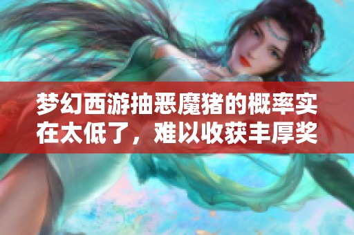 梦幻西游抽恶魔猪的概率实在太低了，难以收获丰厚奖励