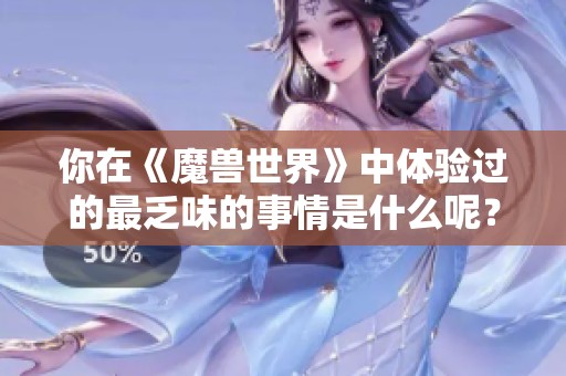 你在《魔兽世界》中体验过的最乏味的事情是什么呢？