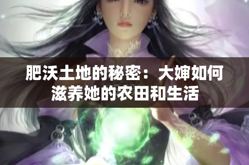 肥沃土地的秘密：大婶如何滋养她的农田和生活