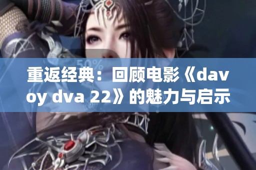 重返经典：回顾电影《davoy dva 22》的魅力与启示