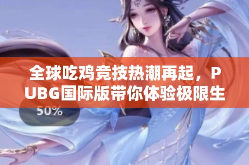 全球吃鸡竞技热潮再起，PUBG国际版带你体验极限生存挑战