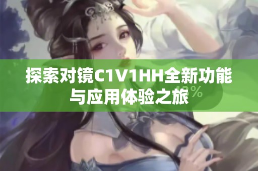 探索对镜C1V1HH全新功能与应用体验之旅