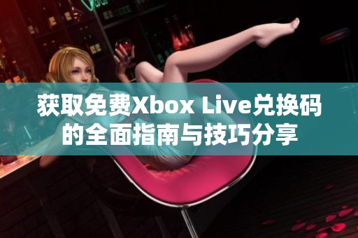 获取免费Xbox Live兑换码的全面指南与技巧分享