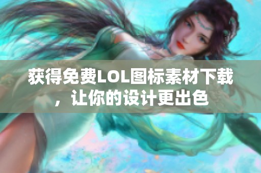 获得免费LOL图标素材下载，让你的设计更出色