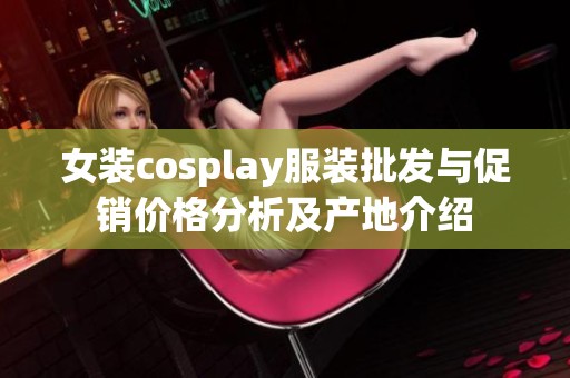 女装cosplay服装批发与促销价格分析及产地介绍