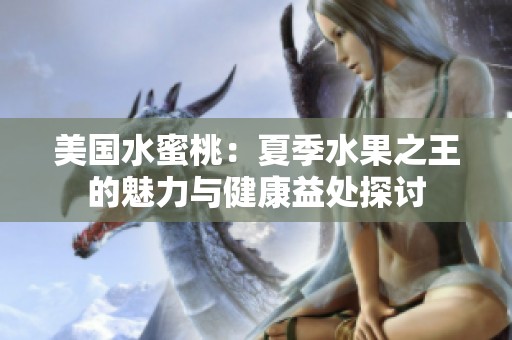 美国水蜜桃：夏季水果之王的魅力与健康益处探讨
