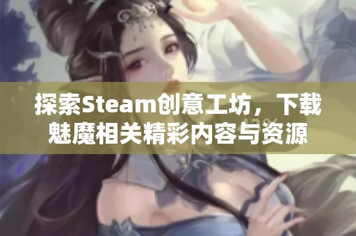 探索Steam创意工坊，下载魅魔相关精彩内容与资源