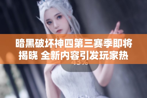 暗黑破坏神四第三赛季即将揭晓 全新内容引发玩家热议