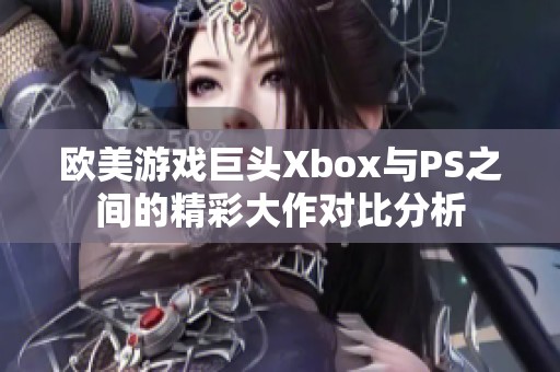 欧美游戏巨头Xbox与PS之间的精彩大作对比分析