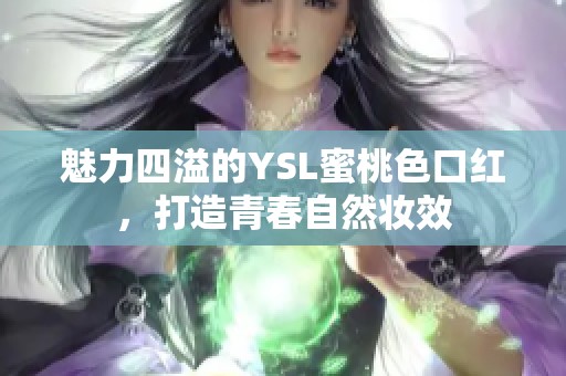 魅力四溢的YSL蜜桃色口红，打造青春自然妆效