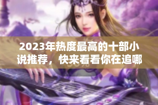 2023年热度最高的十部小说推荐，快来看看你在追哪一部！