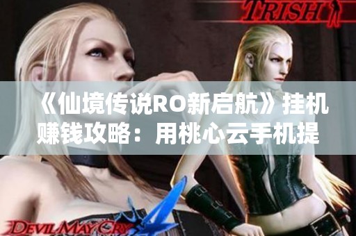 《仙境传说RO新启航》挂机赚钱攻略：用桃心云手机提升收益效果