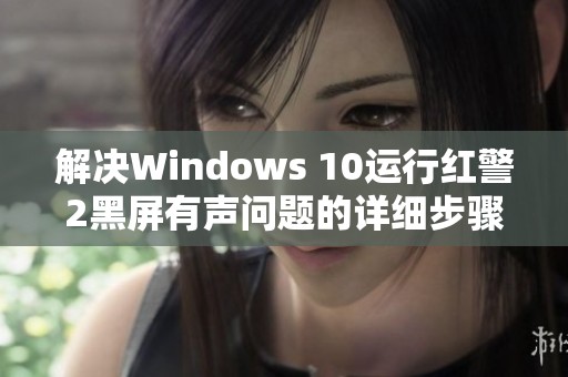 解决Windows 10运行红警2黑屏有声问题的详细步骤