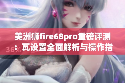 美洲狮fire68pro重磅评测：瓦设置全面解析与操作指南