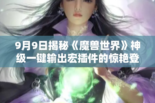 9月9日揭秘《魔兽世界》神级一键输出宏插件的惊艳登场